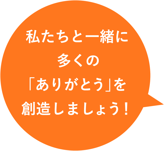 私たちとう一緒に多くの｢ありがとう｣を創造しましょう！